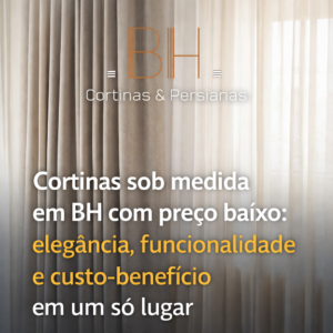 Cortinas sob medida em BH com preço baixo elegância, funcionalidade e custo-benefício em um só lugar - BH Cortinas e Persianas