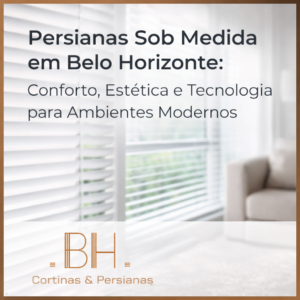 Persianas Sob Medida em Belo Horizonte Conforto, Estética e Tecnologia para Ambientes Modernos -BH COrtinas e Persianas